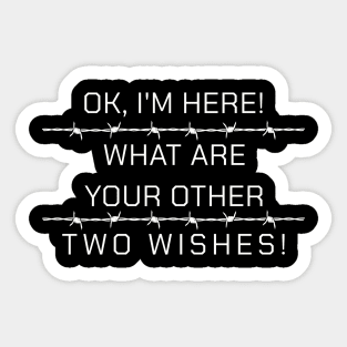 Ok I'm here What Are Your Other Two Wishes Sarcasm Funny Sticker